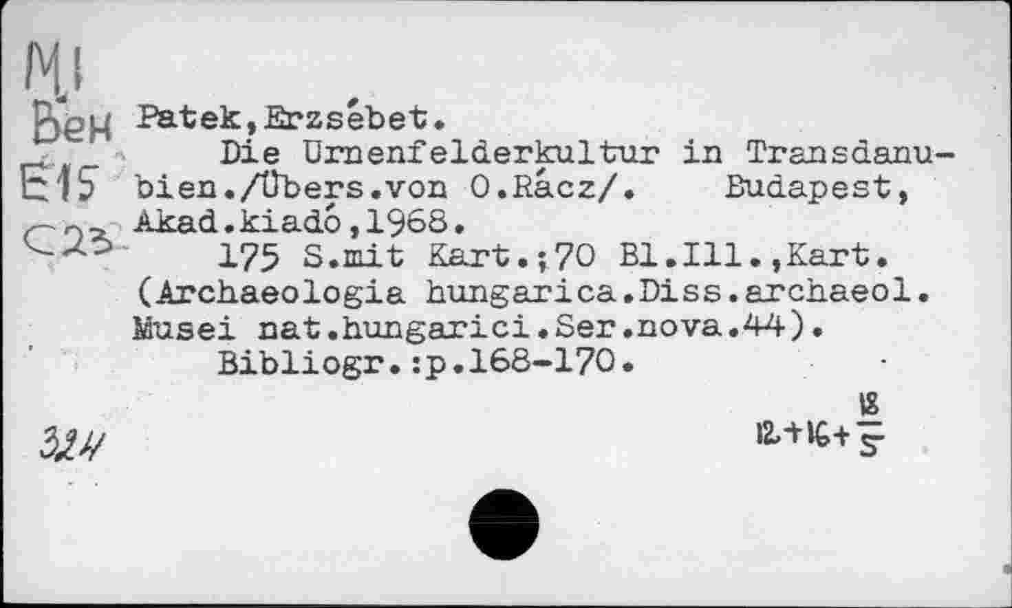 ﻿ІЧІ
Ьем Pat ек, Erz s éb e t.
Д'	Die ümenfelderkultur in Transdanu-
tlS bien./Übers.von O.Racz/. Budapest,
Akad.kiado,1968.
175 s.mit Kart.;70 Bl.Ill.,Kart. (Archaeologia hungarica.Diss.archaeol. Musei nat.hungarici.Ser.nova.44)•
Bibliogr.:p.168-170.
«
Лал/	5-